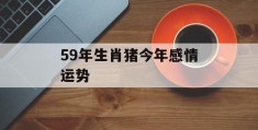 59年生肖猪今年感情运势