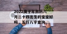 2022庚子年阴历六月二十四出生的宝宝好吗，五行八字查询