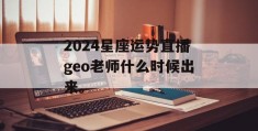 2024星座运势直播geo老师什么时候出来。