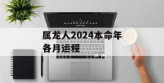 属龙人2024本命年各月运程