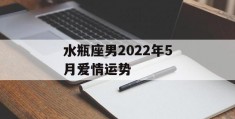 水瓶座男2022年5月爱情运势