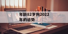 年龄82岁狗2022年的运势