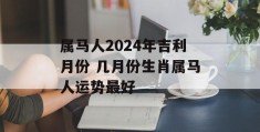 属马人2024年吉利月份 几月份生肖属马人运势最好