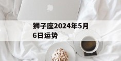 狮子座2024年5月6日运势