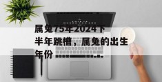 属兔75年2024下半年跳槽，属兔的出生年份