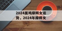 2024属鸡摩羯女运势，2024年摩羯女