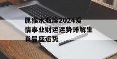 属猴水瓶座2024爱情事业财运运势详解生肖星座运势