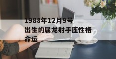 1988年12月9号出生的属龙射手座性格命运