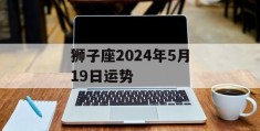 狮子座2024年5月19日运势