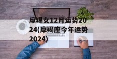 摩羯女12月运势2024(摩羯座今年运势2024)