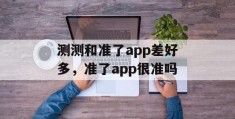 测测和准了app差好多，准了app很准吗