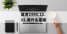 属虎1998.12.21.是什么星座