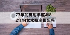 77年的男射手座与82年狗女水瓶座相配吗