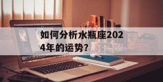 如何分析水瓶座2024年的运势？