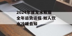 2024年属龙水瓶座全年运势运程 如人饮水冷暖自知