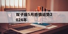 双子座5月感情运势2024年