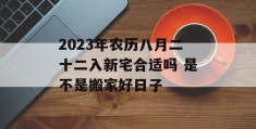 2023年农历八月二十二入新宅合适吗 是不是搬家好日子