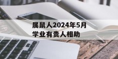 属鼠人2024年5月学业有贵人相助