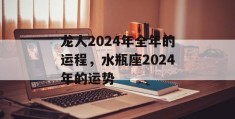 龙人2024年全年的运程，水瓶座2024年的运势