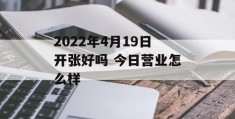 2022年4月19日开张好吗 今日营业怎么样