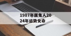 1987年属兔人2024年运势女命