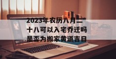 2023年农历八月二十八可以入宅乔迁吗 是否为搬家黄道吉日