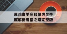 属鸡白羊座和属虎金牛座解析爱情之路完整版