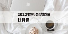 2022有机会结婚日柱特征