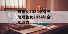 双鱼女2024必有一劫双鱼女2024年全年运势