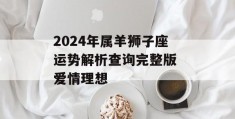 2024年属羊狮子座运势解析查询完整版 爱情理想