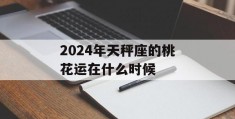 2024年天秤座的桃花运在什么时候