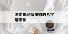 注定要经商发财的八字是哪些