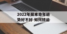 2022年鼠本命年运势好不好 如何转运