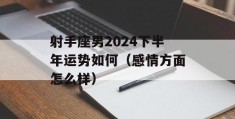 射手座男2024下半年运势如何（感情方面怎么样）