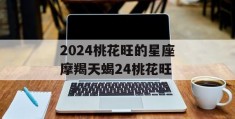 2024桃花旺的星座摩羯天蝎24桃花旺