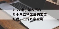 2022庚子年农历六月十八立秋出生的宝宝好吗，五行八字查询