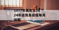 1977年属蛇女2024年运势及运程每月运程