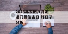 2023年农历八月出远门最佳吉日 好日子分析