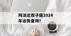 玛法达双子座2024年运势查询？