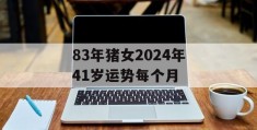 83年猪女2024年41岁运势每个月