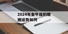 2024年金牛座的婚姻运势如何