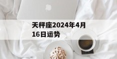 天秤座2024年4月16日运势