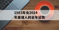 1983年女2024年属猪人的全年运势