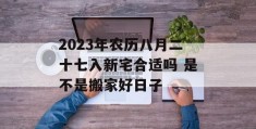 2023年农历八月二十七入新宅合适吗 是不是搬家好日子