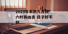 2023年农历八月初六时辰凶吉 日子好不好