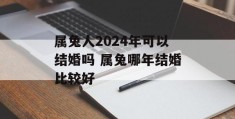 属兔人2024年可以结婚吗 属兔哪年结婚比较好