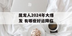 属龙人2024年大爆发 有哪些好运降临