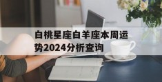 白桃星座白羊座本周运势2024分析查询