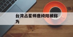 台湾占星师唐绮阳被称为