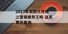 2023年农历八月初二宜装修开工吗 这天黄历查询